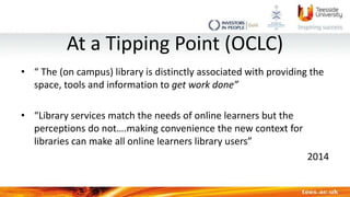 At a Tipping Point (OCLC)
• “ The (on campus) library is distinctly associated with providing the
space, tools and informa...