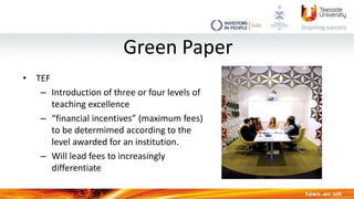 Green Paper
• TEF
– Introduction of three or four levels of
teaching excellence
– “financial incentives” (maximum fees)
to...