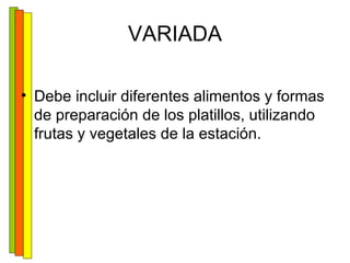 VARIADA Debe incluir diferentes alimentos y formas de preparación de los platillos, utilizando frutas y vegetales de la estación. 