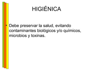 HIGIÉNICA Debe preservar la salud, evitando contaminantes biológicos y/o químicos, microbios y toxinas. 