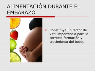 ALIMENTACIÓN DURANTE EL
EMBARAZO
 Constituye un factor de
vital importancia para la
correcta formación y
crecimiento del ...