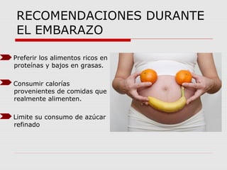 RECOMENDACIONES DURANTE
EL EMBARAZO
Preferir los alimentos ricos en
proteínas y bajos en grasas.
Consumir calorías
proveni...