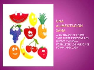 ALIMENTARSE DE FORMA
SANA PUEDE EJERCITAR LOS
HUESOS Y AYUDA A
FORTALEZER LOS HUESOS DE
FORMA ADECUADA

 