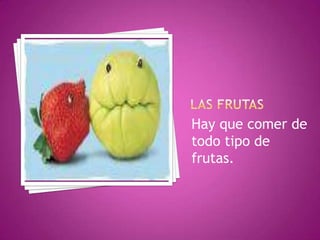 Hay que comer de
todo tipo de
frutas.

 