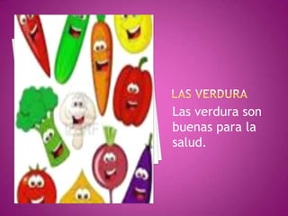 Las verdura son
buenas para la
salud.

 