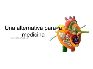 Una alternativa para la
medicinaMarcela Sánchez Durán
 