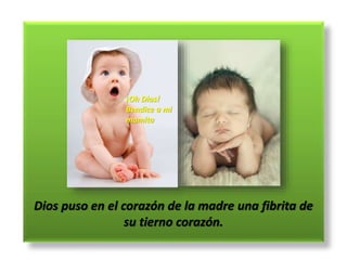 Dios puso en el corazón de la madre una fibrita de
su tierno corazón.
¡Oh Dios!
Bendice a mi
mamita
 