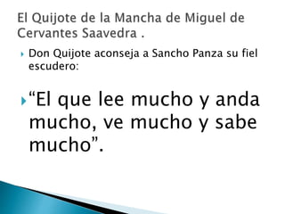  Don Quijote aconseja a Sancho Panza su fiel
escudero:
“El que lee mucho y anda
mucho, ve mucho y sabe
mucho”.
 