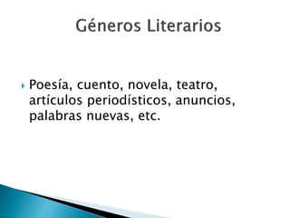  Poesía, cuento, novela, teatro,
artículos periodísticos, anuncios,
palabras nuevas, etc.
 