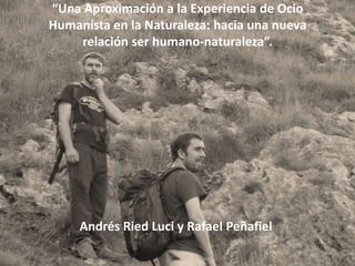 “Una Aproximación a la Experiencia de Ocio Humanista en la Naturaleza: hacia una nueva relación ser humano-naturaleza”. Andrés Ried Luci y Rafael Peñafiel  