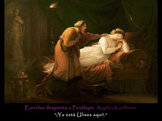 Euriclea despierta a Penélope . Angelica Kauffmann.
             “¡Ya está Ulises aquí!.”
 