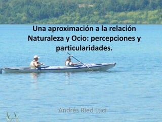 Una aproximación a la relación Naturaleza y Ocio: percepciones y particularidades. Andrés Ried Luci 