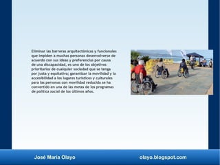 José María Olayo olayo.blogspot.com
Eliminar las barreras arquitectónicas y funcionales
que impiden a muchas personas dese...