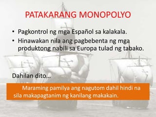 PATAKARANG MONOPOLYO
• Pagkontrol ng mga Español sa kalakala.
• Hinawakan nila ang pagbebenta ng mga
produktong nabili sa ...
