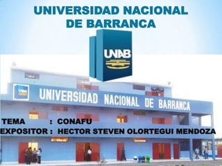 UNIVERSIDAD NACIONAL
DE BARRANCA
TEMA : CONAFU
EXPOSITOR : HECTOR STEVEN OLORTEGUI MENDOZA
 