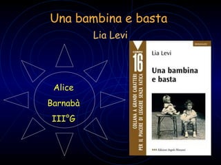 Una bambina e basta
Lia Levi
Alice
Barnabà
III°G
 