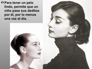 Para tener un pelo lindo, permite que un niño pase sus deditos por él, por lo menos una vez al día. 