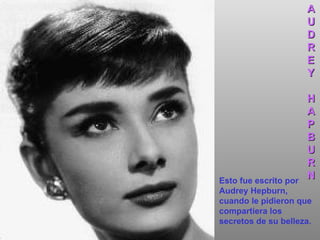 Esto fue escrito por Audrey Hepburn, cuando le pidieron que compartiera los secretos de su belleza. A U D R E Y H A P B U R N 