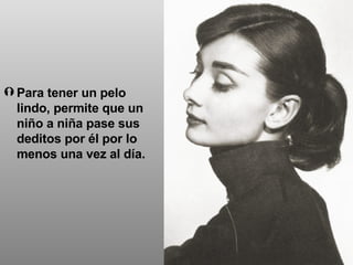Para tener un pelo lindo, permite que un niño a niña pase sus deditos por él por lo menos una vez al día. 