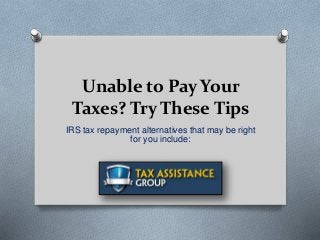 Unable to Pay Your
Taxes? Try These Tips
IRS tax repayment alternatives that may be right
for you include:
 