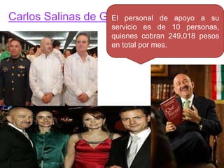 Carlos Salinas de Gortari.El personal de apoyo a su
servicio es de 10 personas,
quienes cobran 249,018 pesos
en total por mes.
 