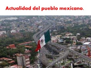 Actualidad del pueblo mexicano.
 