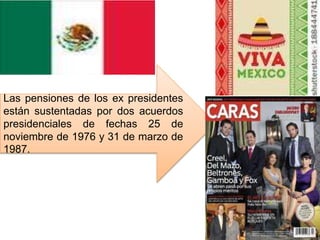 Las pensiones de los ex presidentes
están sustentadas por dos acuerdos
presidenciales de fechas 25 de
noviembre de 1976 y 31 de marzo de
1987.
 