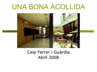 UNA BONA ACOLLIDA Ceip Ferrer i Guàrdia Abril 2008 