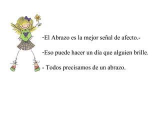 El Abrazo es la mejor señal de afecto.- Eso puede hacer un día que alguien brille. - Todos precisamos de un abrazo.