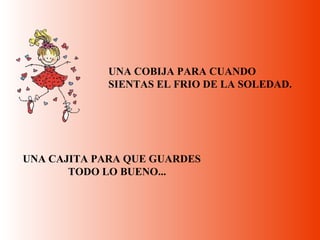 UNA COBIJA PARA CUANDO  SIENTAS EL FRIO DE LA SOLEDAD. UNA CAJITA PARA QUE GUARDES  TODO LO BUENO...   