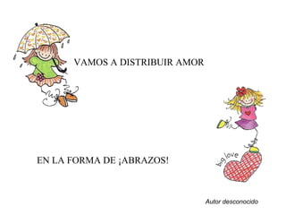 Autor desconocido
VAMOS A DISTRIBUIR AMOR
EN LA FORMA DE ¡ABRAZOS!
