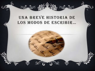 UNA BREVE HISTORIA DE
LOS MODOS DE ESCRIBIR…
 