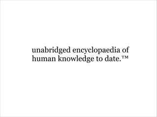 unabridged encyclopaedia of
human knowledge to date.™
 