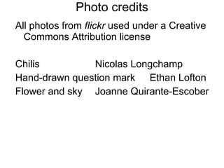 Photo credits All photos from  flickr  used under a Creative Commons Attribution license  Chilis Nicolas Longchamp Hand-drawn question mark Ethan Lofton Flower and sky Joanne Quirante-Escober 