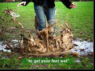 “ to get your feet wet” 