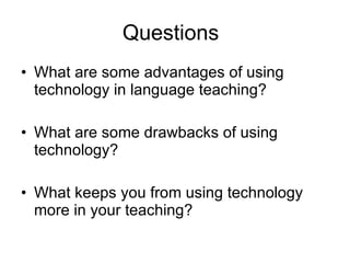 Questions What are some advantages of using technology in language teaching? What are some drawbacks of using technology? What keeps you from using technology more in your teaching? 