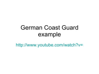 German Coast Guard example http://www.youtube.com/watch?v=rD4roXEY8hk 