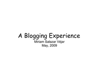 A Blogging Experience Miriam Salazar Véjar May, 2009 