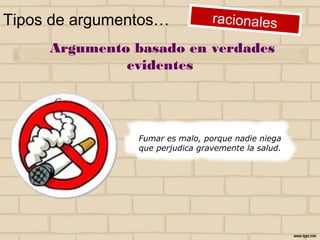 Argumento basado en verdades evidentes
Tipos de argumentos…
Fumar es malo, porque nadie niega
que perjudica gravemente la salud.
 