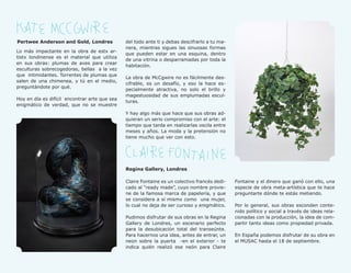 31




Pertwee Anderson and Gold, Londres             del todo ante ti y debas descifrarlo a tu ma-
                                               nera, mientras sigues las sinuosas formas
Lo más impactante en la obra de estx ar-
                                               que pueden estar en una esquina, dentro
tistx londinense es el material que utiliza
                                               de una vitrina o desparramadas por toda la
en sus obras: plumas de aves para crear
                                               habitación.
esculturas sobrecogedoras, bellas a la vez
que intimidantes. Torrentes de plumas que
                                               La obra de McCgwire no es fácilmente des-
salen de una chimenea, y tú en el medio,
                                               cifrable, es un desafío, y eso la hace es-
preguntándote por qué.
                                               pecialmente atractiva, no solo el brillo y
                                               magestuosidad de sus emplumadas escul-
Hoy en día es difícil encontrar arte que sea
                                               turas.
enigmático de verdad, que no se muestre
                                               Y hay algo más que hace que sus obras ad-
                                               quieran un serio compromiso con el arte: el
                                               tiempo que tarda en realizarlas oscila entre
                                               meses y años. La moda y la pretensión no
                                               tiene mucho que ver con esto.




                                               Regina Gallery, Londres

                                               Claire Fontaine es un colectivo francés dedi-   Fontaine y el dinero que ganó con ello, una
                                               cado al “ready made”, cuyo nombre provie-       especie de obra meta-artística que te hace
                                               ne de la famosa marca de papelería, y que       preguntarte dónde te estás metiendo.
                                               se considera a sí mismx como una mujer,
                                               lo cual no deja de ser curioso y enigmático.    Por lo general, sus obras esconden conte-
                                                                                               nido político y social a través de ideas rela-
                                               Pudimos disfrutar de sus obras en la Regina     cionadas con la producción, la idea de com-
                                               Gallery de Londres, un escenario perfecto       partir tanto ideas como propiedad privada.
                                               para la desubicación total del transeúnte.
                                               Para hacernos una idea, antes de entrar, un     En España podemos disfrutar de su obra en
                                               neon sobre la puerta -en el exterior - te       el MUSAC hasta el 18 de septiembre.
                                               indica quién realizó ese neón para Claire
 
