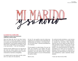 Fotografía
                                                                                                                                 Diario de la Niña Piña   35




EL DIARIO DE LA NIÑA PIÑA
Imágenes y texto: Eva Casanueva
Lettering: Tamara Pešić

Para las niñas del cole él era Nick Carter.     De los 15, nos quedó un par de cintas que        En contra de todo pronóstico, y por encima
Para mí era el chico que jugaba a la goma       grabamos con nuestras voces apitufadas de        de mi falta de iniciativa y su promiscuidad,
en el patio, que hacía teatro como actividad    adolescentes de instituto  y las clases teóri-   la amistad fue creciendo. Años después,
extraescolar y que llevaba sudaderas de las     cas  de cómo besar  mientras estudiábamos        descubrí que él era capaz de saber qué es-
Spice Girls conjuntadas con su pelazo rubio     en el parque.                                    taba pensando incluso antes de que la idea
y sus ojos azules.  Y aún así me gustaba.                                                        surgiese en mi mente, ya teníamos venti-
                                                Él era experto en estos temas. Por eso me        tantos y los enamoramientos los habíamos
Nuestro primer affaire fue en el viaje de fin   dejó, por inocente y por frígida. Me puso        guardado en el cofre de los recuerdos. Le
de curso de octavo donde me pidió salir.        los cuernos con una chica mayor que tenía        propuse firmar un pacto de casamiento y
Para entonces ya vestíamos igual y nos en-      pulmonía y por eso estuvo todo el verano         fabricación de descendencia en caso de que
treteníamos haciendo coreografías.              planchando toalla en vez de refrescándose        nos quedásemos cuales calcetines desca-
                                                las partes nobles.                               balados.
Lo nuestro duró lo que dura una flor corta-
da en un vaso con una aspirina.                 Bien le vino.                                    Y otra vez más me fue infiel.
 