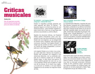 Música
40 Críticas musicales




     Críticas
     musicales
     Redacción
                                     PJ HARVEY - Let England Shake                  POLY STYRENE- Generation Indigo
     Haz clic aquí para escuchar     (Vagrant / Island Def Jam)                     (Future Noise)
     nuestra lista de reproducción
                                     Desde la magnífica portada pasando por         La recientemente fallecida y leyenda del punk
     para este número en Spotify.
                                     cada segundo del disco, PJ Harvey - la         Poly Styrene (cantante de la mítica banda X-
                                     apuesta segura a la hora de entrar en una      Ray Spex), presentó en sus últimos momentos
                                     tienda de discos - hace temblar Inglaterra y   esta joya musical de pop dance en la que es
                                     todo rincón de la Tierra en el que haya una    del todo imposible elegir una canción que re-
                                     persona escuchando su último álbum.            salte, siendo éste impecable de principio a fin.
                                                                                    Temas como “Virtual Boyfriend” o “I Luv Ur
                                     Repleto de alusiones bélicas, Let England      Sneakers” son brillantes tanto musicalmente
                                     Shake podría entenderse como una res-          como por sus letras. Si quieres melodías ética-
                                     puesta al caos que lleva asolando el mundo     mente pegadizas, este será tu disco del año.
                                     desde casi sus orígenes. La voz desgarrada
                                     en temas como “England” está hecha para
                                     conmover, mientras “Let England Shake”, el
                                     single que da nombre al disco, suena como
                                     un cuento de hadas desgastado y corrom-
                                     pido por el ser humano.
                                                                                                            ALINA SIMONE-
                                                                                                            Make Your Own
                                     Let england Shake es un disco muy amar-                                Danger
                                     go, pero sabe bien. Harvey nos muestra un                              (Pentar)
                                     sonido más renovado con respecto a sus
                                     anteriores álbumes, con un profundo sen-       Pisa fuerte esta mujer de raíces ucranianas,
                                     tido de la historia creada por el hombre.      Make Your Own Danger es un disco contun-
                                     Desde luego, si esto fuera una guerra, PJ      dente que emociona desde la primera nota
                                     Harvey habría ganado tan solo con su voz       hasta la última. Aunque se haya adaptado
                                     y los potentes ritmos que se gasta en cada     muy bien al mercado americano (Simone
                                     uno de los temas. Es un disco muy inglés,      reside en NY) podemos seguir apreciando
                                     y no solo por su nombre, si no que respira     sus raíces europeas sin ninguna duda, por
                                     Inglaterra en los sonidos con algunas trazas   ejemplo en el tema dedicado a Baba Yaga,
                                     de folk.                                       la legendaria bruja del folklore ruso.
 