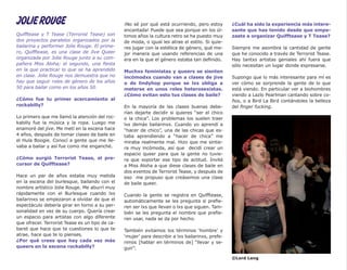 JOLIE ROUGE                                      ¡No sé por qué está ocurriendo, pero estoy        ¿Cuál ha sido la experiencia más intere-
                                                 encantada! Puede que sea porque en los úl-        sante que has tenido desde que empe-
Quifftease y T Tease (Terrorist Tease) son       timos años la cultura retro se ha puesto muy      zaste a organizar Quifftease y T Tease?
dos proyectos paralelos organizados por la       de moda, o igual les atrae el estilo. Si quie-
bailarina y performer Jolie Rouge. El prime-     res jugar con la estética de género, qué me-      Siempre me asombra la cantidad de gente
ro, Quifftease, es una clase de Jive Queer       jor manera que usando referencias de una          que he conocido a través de Terrorist Tease.
organizada por Jolie Rouge junto a su com-       era en la que el género estaba tan definido.      Hay tantxs artistas geniales ahí fuera que
pañera Miss Aloha; el segundo, una fiesta                                                          sólo necesitan un lugar donde expresarse.
en la que practicar lo que se ha aprendido       Muchxs feministas y queers se sienten
en clase. Jolie Rouge nos demuestra que no       incómodxs cuando van a clases de jive             Supongo que lo más interesante para mí es
hay que seguir roles de género de los años       o de lindyhop porque se lxs obliga a              ver cómo se sorprende la gente de lo que
50 para bailar como en los años 50.              meterse en unos roles heterosexistas.             está viendo. En particular ver a biohombres
                                                 ¿Cómo evitan esto tus clases de baile?            viendo a Lazlo Pearlman cantando sobre co-
¿Cómo fue tu primer acercamiento al                                                                ños, o a Bird La Bird contándoles la belleza
rockabilly?                                      En la mayoría de las clases buenas debe-          del finger fucking.
                                                 rían dejarte decidir si quieres “ser el chico
Lo primero que me llamó la atención del roc-     o la chica”. Los problemas los suelen traer
kabilly fue la música y la ropa. Luego me        lxs demás bailarinxs. Cuando yo aprendí a
enamoré del jive. Me metí en la escena hace      “hacer de chico”, una de las chicas que es-
4 años, después de tomar clases de baile en      taba aprendiendo a “hacer de chica” me
el Hula Boogie. Conocí a gente que me lle-       miraba realmente mal. Hizo que me sintie-
vaba a bailar y así fue como me enganché.        ra muy incómoda, así que decidí crear un
                                                 espacio queer para que la gente no tuvie-
¿Cómo surgió Terrorist Tease, el pre-            ra que soportar ese tipo de actitud. Invité
cursor de Quifftease?                            a Miss Aloha a que diese clases de baile en
                                                 dos eventos de Terrorist Tease, y después de
Hace un par de años estaba muy metida            eso me propuso que creásemos una clase
en la escena del burlesque, bailando con el      de baile queer.
nombre artístico Jolie Rouge. Me aburrí muy
rápidamente con el Burlesque cuando lxs          Cuando la gente se registra en Quifftease,
bailarinxs se empezaron a olvidar de que el      automáticamente se les pregunta si prefie-
espectáculo debería girar en torno a su per-     ren ser lxs que llevan o lxs que siguen. Tam-
sonalidad en vez de su cuerpo. Quería crear      bién se les pregunta el nombre que prefie-
un espacio para artistas con algo diferente      ren usar, nada se da por hecho.
que ofrecer. Terrorist Tease es un tipo de ca-
baret que hace que te cuestiones lo que te       También evitamos los términos ‘hombre’ y
atrae, hace que te lo pienses.                   ‘mujer’ para describir a lxs bailarinxs, prefe-
¿Por qué crees que hay cada vez más              rimos [hablar en términos de] “llevar y se-
queers en la escena rockabilly?                  guir”.

                                                                                                   ©Lord Leng
 