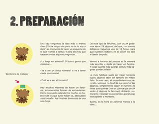 61




                       Una vez tengamos la idea más o menos         De este tipo de fanzines, con un A4 pode-
                       clara (Yo ya tengo una pero no te lo voy a   mos sacar 28 páginas. Así que, con menos
                       decir) es momento de hacer un esquema de     dobleces, hagamos uno de 16 hojas, para
                       lo que vamos a contar. Y para ello hay que   que nuestrxs lectorxs no se dejen los ojos
                       hacerse antes algunas preguntas...           al leerlo después.


                       ¿Lo hago en soledad? O busco gente que       Vamos a hacerlo así porque es la manera
                       colabore...                                  más sencilla y rápida de hacer un fanzine.
                                                                    Y luego cuanto más quieras contar, más pá-
                       ¿Va a ser un único número? o va a tener      ginas puedes añadir.

Sombrero de trabajar   cierta continuidad.
                                                                    Lo más habitual suele ser hacer fanzines
                                                                    cuyas páginas sean del tamaño de medio
                       ¿Cuál va a ser el formato?                   folio. En ese caso, el procedimiento es pa-
                                                                    recido, solo que no tendrás que recortar las
                                                                    páginas, simplemente coger el número de
                       Hay muchas maneras de hacer un fanzi-        folios que quieras (ten en cuenta que un A4
                       ne, innumerables formas de encuadernar.      serán 4 páginas de fanzine), doblarlo, nu-
                       Como no puedo extenderme mucho, os ha-       merarlo y realizar los contenidos para luego
                       blaré de los que suelo hacer yo, adecuados   fotocopiarlo y montarlo.
                       a mi tamaño: los fanzines diminutos de una
                       sola hoja.                                   Bueno, es la hora de ponerse manos a la
                                                                    obra...
 