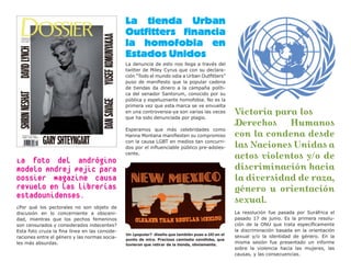 La tienda Urban
                                                Outfitters financia
                                                la homofobia en
                                                Estados Unidos
                                                La denuncia de esto nos llega a través del
                                                twitter de Miley Cyrus que con su declara-
                                                ción “Todo el mundo odia a Urban Outfitters”
                                                puso de manifiesto que la popular cadena
                                                de tiendas da dinero a la campaña políti-
                                                ca del senador Santorum, conocido por su
                                                pública y espeluznante homofobia. No es la
                                                primera vez que esta marca se ve envuelta
                                                en una controversia-ya son varias las veces       Victoria para los
                                                que ha sido denunciada por plagio.
                                                                                                  Derechos Humanos
                                                Esperamos que más celebridades como
                                                Hanna Montana manifiesten su compromiso           con la condena desde
                                                con la causa LGBT en medios tan concurri-
                                                dos por el influenciable público pre-adoles-      las Naciones Unidas a
La foto del andrógino
                                                cente.
                                                                                                  actos violentos y/o de
modelo Andrej Pejic para                                                                          discriminación hacia
Dossier Magazine causa                                                                            la diversidad de raza,
revuelo en las librerías                                                                          género u orientación
estadounidenses.
                                                                                                  sexual.
¿Por qué los pectorales no son objeto de
discusión en lo concerniente a obsceni-                                                           La resolución fue pasada por Suráfrica el
dad, mientras que los pechos femeninos                                                            pasado 17 de junio. Es la primera resolu-
son censurados y considerados indecentes?                                                         ción de la ONU que trata específicamente
Esta foto cruza la fina línea en las conside-                                                     la discriminación basada en la orientación
                                                Un ¿popular? diseño que también puso a UO en el
raciones entre el género y las normas socia-                                                      sexual y/o la identidad de género. En la
                                                punto de mira. Preciosa camiseta xenófoba, que
les más absurdas.                               tuvieron que retirar de la tienda, obviamente.
                                                                                                  misma sesión fue presentado un informe
                                                                                                  sobre la violencia hacia las mujeres, las
                                                                                                  causas, y las consecuencias.
 