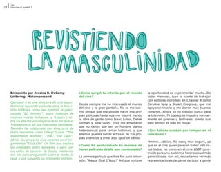 Cine
72 Entrevista a Campbell X




      Entrevista por Jessica R. DeCamp                ¿Cómo surgió tu interés por el mundo            la oportunidad de experimentar mucho. De
      Lettering: Miriampersand                        del cine?                                       todas maneras, tuve la suerte de trabajar
                                                                                                      con editores increíbles en Channel 4 como
      Campbell X es una directora de cine queer.
                                                      Desde siempre me ha interesado el mundo         Caroline Spry y Stuart Cosgrove, que me
      Comenzó haciendo películas para la televi-
                                                      del cine y la gran pantalla. No se me ocu-      apoyaron mucho y me dieron muy buenos
      sión británica como por ejemplo la galar-
                                                      rrió pensar que era posible hacer mis pro-      consejos. Ahora ya no trabajo nunca para
      donada ”BD Women”, sobre historias de
                                                      pias películas hasta que me inspiré viendo      la televisión. Mi trabajo se muestra normal-
      mujeres negras lesbianas, y “Legacy”, so-
                                                      la obra de gente como Isaac Julien, Derek       mente en galerías y festivales; siento que
      bre los efectos psicológicos de la esclavitud
                                                      Jarman y Julie Dash. Ellxs me enseñaron         este ámbito es más mi hogar.
      Transatlántica en las relaciones familiares.
                                                      que no tienes que ser un hombre blanco
      También ha colaborado con directorxs de
                                                      heterosexual para contar historias, y que       ¿Qué tabúes quedan por romper en el
      tanto renombre como Cheryl Dunye (“The
                                                      además puedes narrar a través de tus pro-       cine queer?
      Watermelon Woman”, 1996; “The Owls”,
                                                      pias vivencias y crear algo igual de válido.
      2010). Su proyecto más reciente es el lar-
                                                                                                      Hmmm...tabúes. No estoy muy segurx, ya
      gometraje “Stud Life”. Un film que explora
                                                      ¿Cómo ha evolucionado tu manera de              que en el cine queer parecen haber sido ro-
      las amistades entre lesbianas y gays con
                                                      hacer películas desde que comenzaste?           tos todos, no como en el cine LGBT cons-
      las calles de Londres de fondo. Hablamos
                                                                                                      truido para una audiencia heterosexual más
      con ella para preguntarle sobre la moda, la
                                                      La primera película que hice fue para televi-   generalizada. Aún así, necesitamos ver más
      raza, y por supuesto su inminente estreno.
                                                      sión, “Ragga Gyal D’Bout!” Así que no tuve      representaciones de gente de color y gente
 