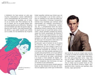 Televisión
78 ¿Qué echan hoy en la BBC?




      o telediario me hace pensar en esto que         tratan aquellas noticias que tienen que ver
      muchxs historiadorxs vienen defendiendo         con la comunidad o con el bien común, y
      como sintomatología del iluminismo, a sa-       que en realidad no son más que datos ba-
      ber, la igualdad. La igualdad, por un lado,     nales o inservibles: el tiempo, transporte o
      no es un hecho real. Pero tampoco ha de         noticias muy localistas que siempre están
      ser un deseo. Así no se puede desear que        relacionadas con trabajos comunitarios o
      sea igual aquello que es diferente. Tampoco     con asociaciones o instituciones caritati-
      se ha de desear que algo sea igual a algo (el   vas, etc.; o simplemente hacen de copre-
      dominio del macho), que está podrido des-       sentadoras florero mientras que el hombre
      de dentro y que pudre aquello que señala        es aquel al que se le permite opinar, entre-
      con su dedo. En los telediarios las mujeres     vistar y llevar grandes corbatas de colores,
                                                      véase Jon Snow, presentador de Channel 4
                                                      News, tras las que seguramente, se oculta
                                                      un temor a la vagina de la persona que está
                                                      sentada a su lado (es increíble la cantidad
                                                      de tipos que me encuentro estos días a los
                                                      que la misma palabra les da pavor).
                                                      El descubrir que el hombre no es el centro
                                                      del universo, que no es obra a imagen y
                                                      semejanza de un Dios creador o que su vo-
                                                      luntad no es más que un reflejo de un sub-
                                                      consciente imposible de controlar, no son,
                                                      a mi juicio, los más grandes ejemplos de la
                                                      zozobra del pensamiento con el que definen     que se les da, no es en ningún caso nociva,
                                                      el desarrollo del pensamiento occidental.      y cuando se habla de Ingleses léase ahora
                                                      Pero la consciencia de haber subordinado       seres humanos, o mejor, seres parlantes.
                                                      a la mujer a mero estado de objeto, pri-       Por esto ante preguntas como: ¿Que dan
                                                      vándola así de constituirse como fatum, ha     hoy en la BBC?, ¿Que dan hoy en Channel
                                                      sido la vergüenza mas horrorosa a la que       4? habrá que responder: BASURA. Haga-
                                                      un hombre ha de enfrentarse.                   mos lo mejor que se puede hacer en una
                                                      La consciencia de tan grave verdad aparece     tarde gris del eterno invierno inglés: apa-
                                                      todos los días delante de los ojos de millo-   guemos la tele y leamos, por ejemplo, esta
                               ¿Vendrá el maromo a    nes de Ingleses que creen que la televisión    revista. ¡Que aproveche!
                               salvarme?
 