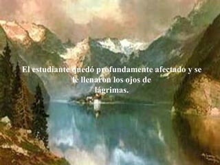 El estudiante quedó profundamente afectado y se le llenaron los ojos de lágrimas. 
