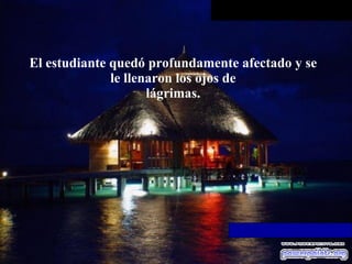 El estudiante quedó profundamente afectado y se le llenaron los ojos de lágrimas. 