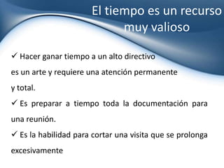 La secretaria como gestoraSe asegure de un trato personalizado en el Hotel y de que los detalles estén impecables en el business center. Conseguir acelerar una entrega, gestionar una mejora de cualquier tipo. ¿Cuánto vale una secretaria así?